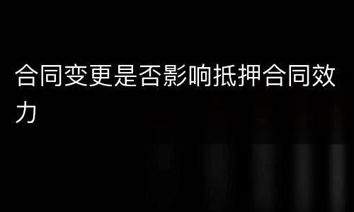 合同变更是否影响抵押合同效力