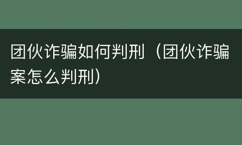 团伙诈骗如何判刑（团伙诈骗案怎么判刑）