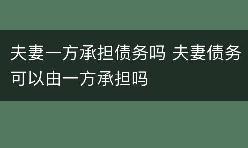 夫妻一方承担债务吗 夫妻债务可以由一方承担吗