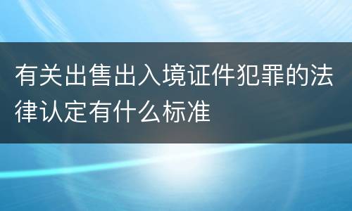 有关出售出入境证件犯罪的法律认定有什么标准