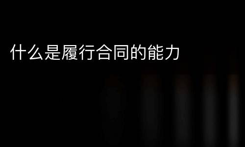 什么是履行合同的能力