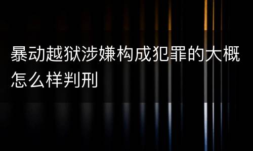 暴动越狱涉嫌构成犯罪的大概怎么样判刑