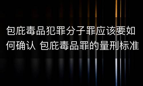 包庇毒品犯罪分子罪应该要如何确认 包庇毒品罪的量刑标准