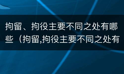 拘留、拘役主要不同之处有哪些（拘留,拘役主要不同之处有哪些）
