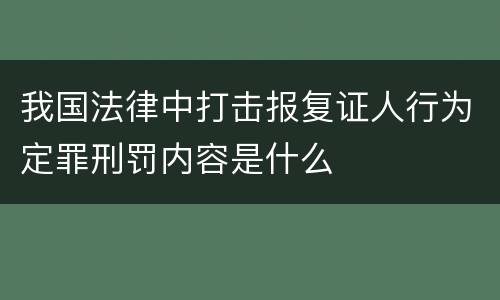 我国法律中打击报复证人行为定罪刑罚内容是什么