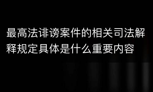 最高法诽谤案件的相关司法解释规定具体是什么重要内容