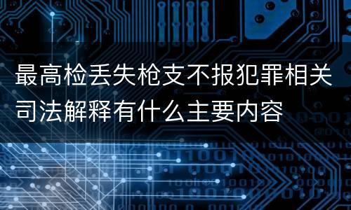 最高检丢失枪支不报犯罪相关司法解释有什么主要内容