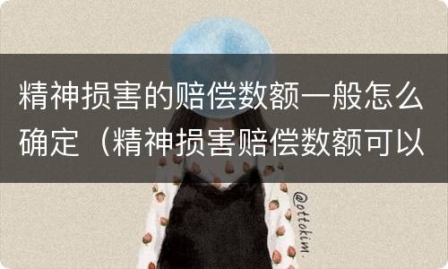 精神损害的赔偿数额一般怎么确定（精神损害赔偿数额可以根据什么因素确定）