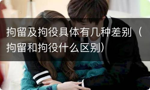 拘留及拘役具体有几种差别（拘留和拘役什么区别）