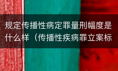 规定传播性病定罪量刑幅度是什么样（传播性疾病罪立案标准）