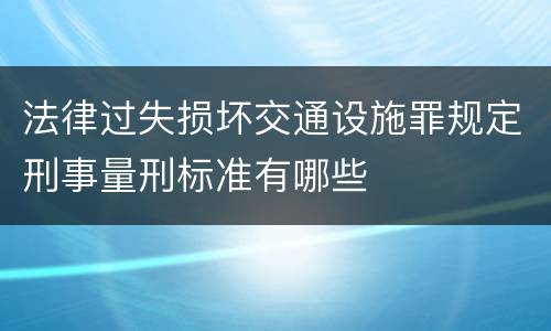 法律过失损坏交通设施罪规定刑事量刑标准有哪些