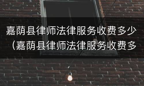 嘉荫县律师法律服务收费多少（嘉荫县律师法律服务收费多少一个月）