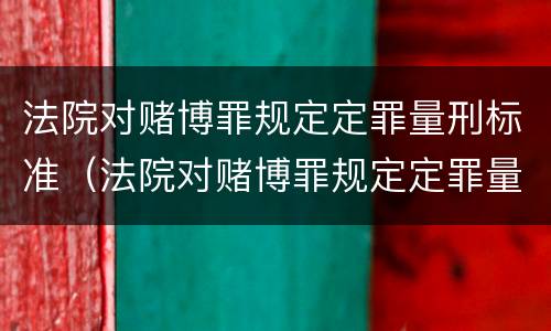 法院对赌博罪规定定罪量刑标准（法院对赌博罪规定定罪量刑标准）