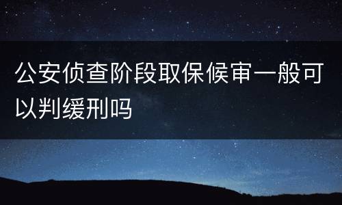 公安侦查阶段取保候审一般可以判缓刑吗