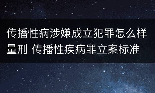 传播性病涉嫌成立犯罪怎么样量刑 传播性疾病罪立案标准