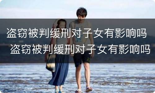 盗窃被判缓刑对子女有影响吗 盗窃被判缓刑对子女有影响吗