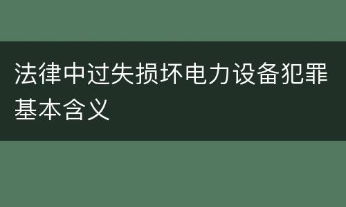 法律中过失损坏电力设备犯罪基本含义