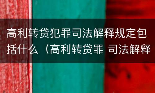 高利转贷犯罪司法解释规定包括什么（高利转贷罪 司法解释）