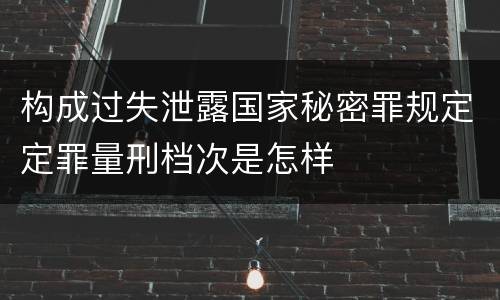 构成过失泄露国家秘密罪规定定罪量刑档次是怎样