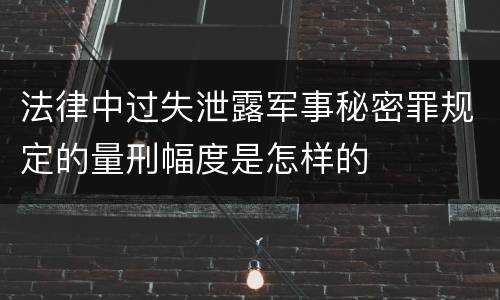 法律中过失泄露军事秘密罪规定的量刑幅度是怎样的