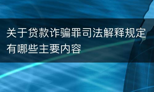关于贷款诈骗罪司法解释规定有哪些主要内容