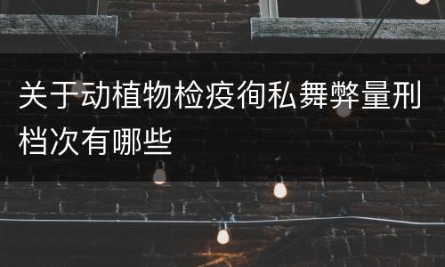 关于动植物检疫徇私舞弊量刑档次有哪些