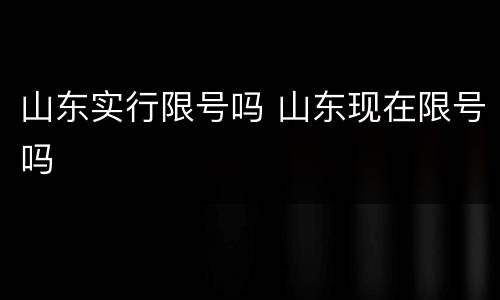 山东实行限号吗 山东现在限号吗