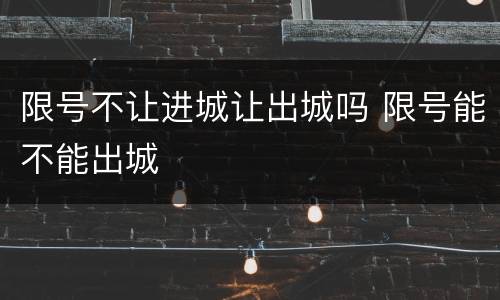 限号不让进城让出城吗 限号能不能出城