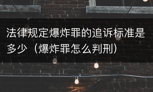 法律规定爆炸罪的追诉标准是多少（爆炸罪怎么判刑）