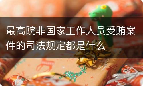 最高院非国家工作人员受贿案件的司法规定都是什么