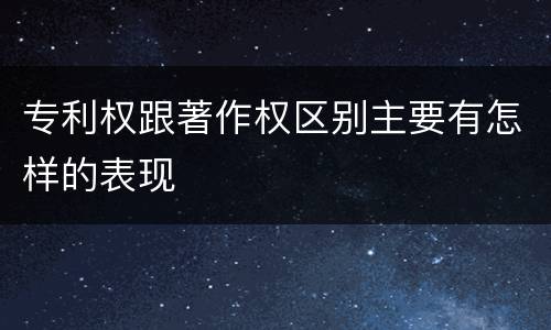 专利权跟著作权区别主要有怎样的表现