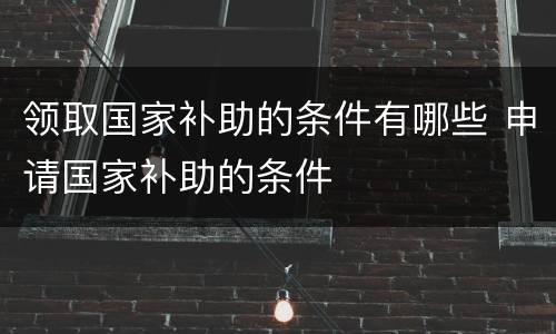领取国家补助的条件有哪些 申请国家补助的条件