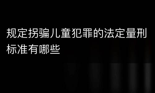 规定拐骗儿童犯罪的法定量刑标准有哪些