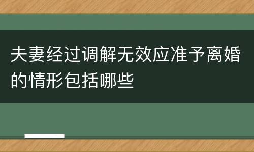 夫妻经过调解无效应准予离婚的情形包括哪些