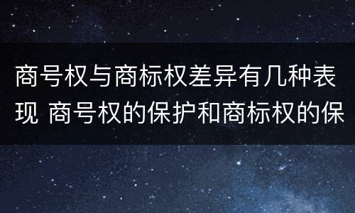 商号权与商标权差异有几种表现 商号权的保护和商标权的保护一样是全国性范围的