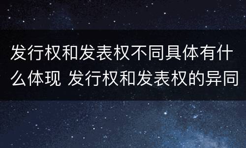 发行权和发表权不同具体有什么体现 发行权和发表权的异同