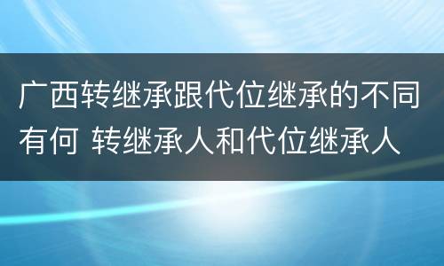 广西转继承跟代位继承的不同有何 转继承人和代位继承人