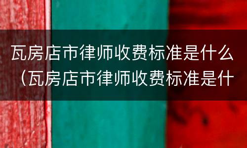 瓦房店市律师收费标准是什么（瓦房店市律师收费标准是什么呢）