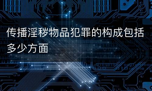 传播淫秽物品犯罪的构成包括多少方面