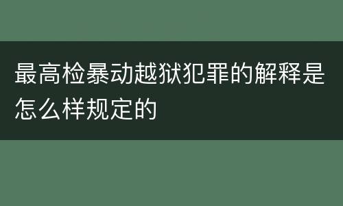 最高检暴动越狱犯罪的解释是怎么样规定的