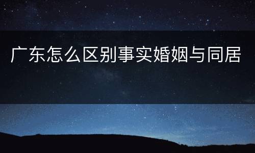 广东怎么区别事实婚姻与同居