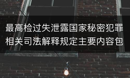 最高检过失泄露国家秘密犯罪相关司法解释规定主要内容包括什么