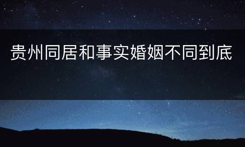 贵州同居和事实婚姻不同到底