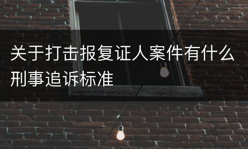 关于打击报复证人案件有什么刑事追诉标准