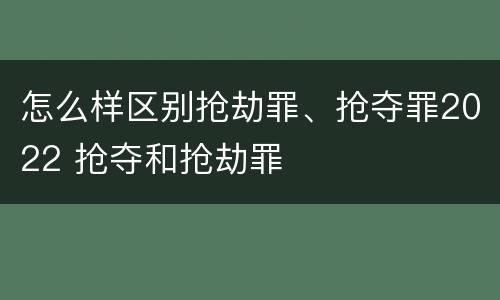怎么样区别抢劫罪、抢夺罪2022 抢夺和抢劫罪