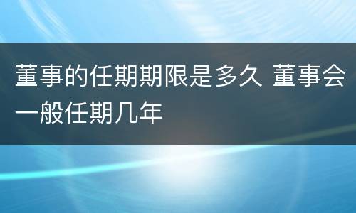 董事的任期期限是多久 董事会一般任期几年