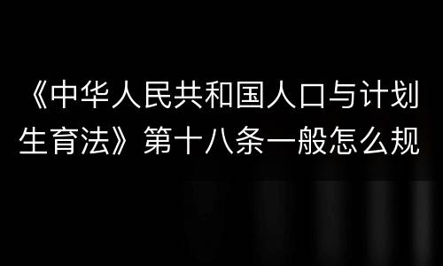 《中华人民共和国人口与计划生育法》第十八条一般怎么规定的