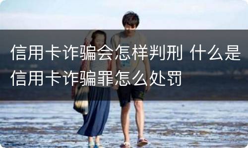 信用卡诈骗会怎样判刑 什么是信用卡诈骗罪怎么处罚