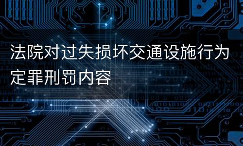 法院对过失损坏交通设施行为定罪刑罚内容