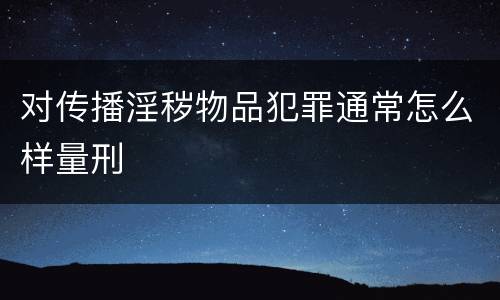 对传播淫秽物品犯罪通常怎么样量刑